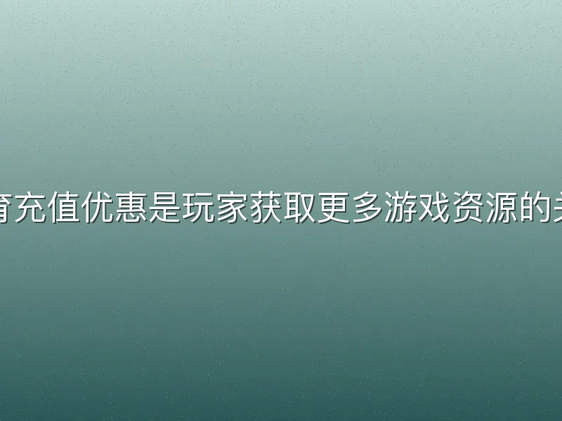 江南体育充值优惠是玩家获取更多游戏资源的关键途径